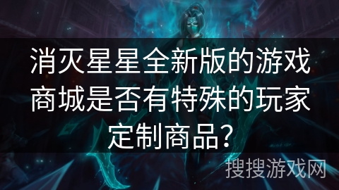 消灭星星全新版的游戏商城是否有特殊的玩家定制商品？