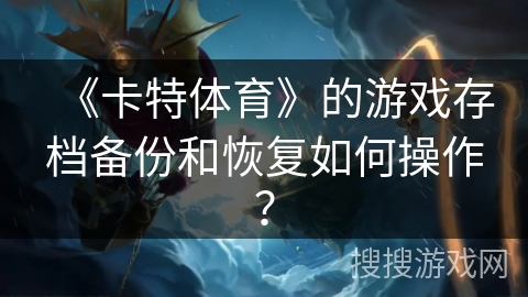 《卡特体育》的游戏存档备份和恢复如何操作? 《卡特体育》的游戏存档备份和恢复如何操作?