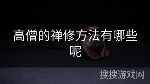 高僧的禅修方法有哪些呢 高僧的禅修方法有哪些呢