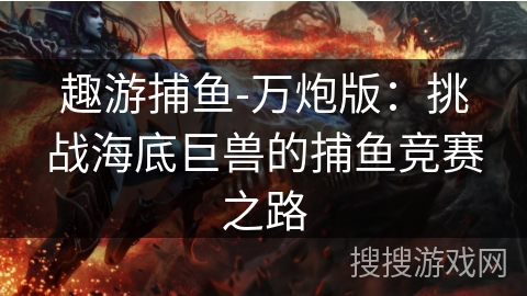 趣游捕鱼-万炮版：挑战海底巨兽的捕鱼竞赛之路