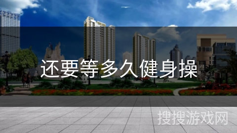 还要等多久健身操