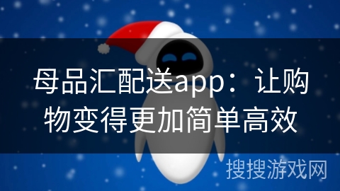 母品汇配送app：让购物变得更加简单高效
