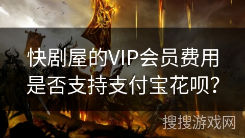 快剧屋的VIP会员费用是否支持支付宝花呗？