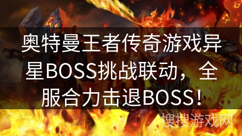 奥特曼王者传奇游戏异星BOSS挑战联动，全服合力击退BOSS！