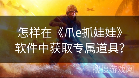 怎样在《爪e抓娃娃》软件中获取专属道具？