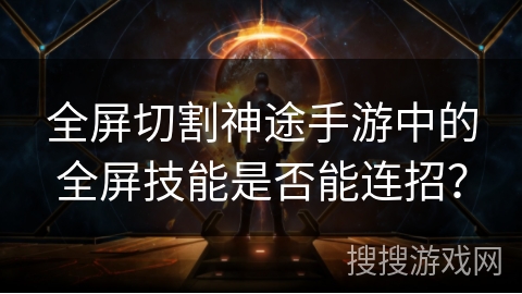 全屏切割神途手游中的全屏技能是否能连招？
