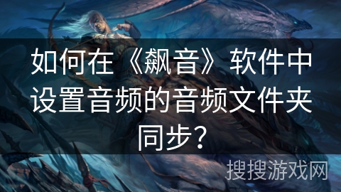 如何在《飙音》软件中设置音频的音频文件夹同步? 如何在《飙音》软件中设置音频的音频文件夹同步?