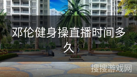 邓伦健身操直播时间多久