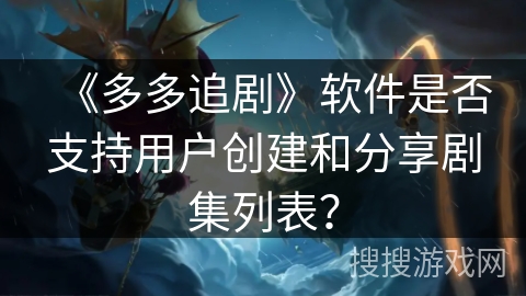 《多多追剧》软件是否支持用户创建和分享剧集列表？