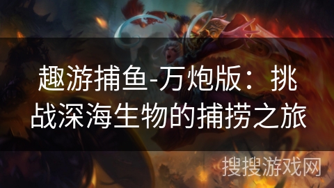 趣游捕鱼-万炮版：挑战深海生物的捕捞之旅