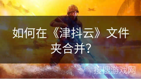 如何在《津抖云》文件夹合并？