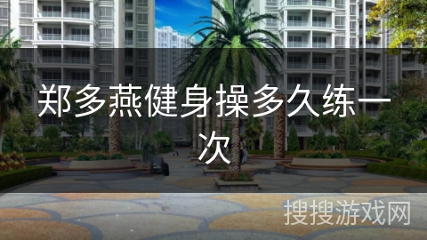 郑多燕健身操多久练一次