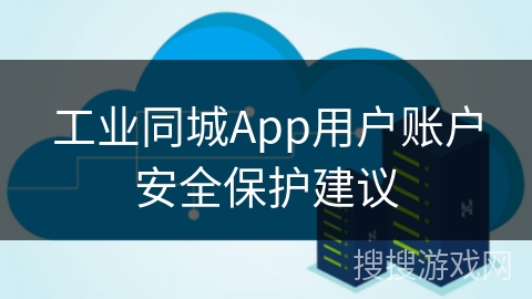 工业同城App用户账户安全保护建议 工业同城App用户账户安全保护建议