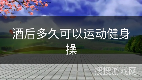 酒后多久可以运动健身操