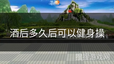 酒后多久后可以健身操