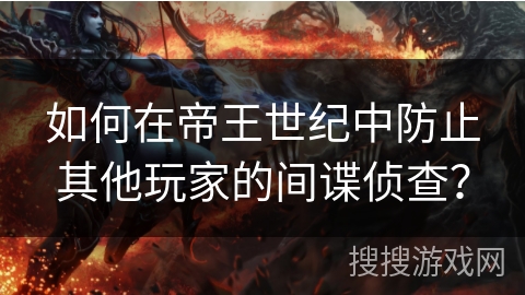 如何在帝王世纪中防止其他玩家的间谍侦查？