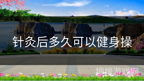 针灸后多久可以健身操