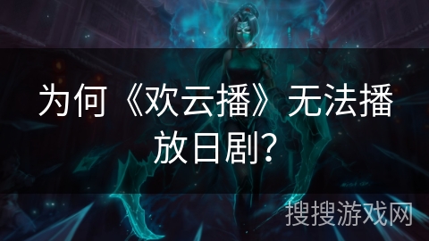 为何《欢云播》无法播放日剧? 为何《欢云播》无法播放日剧?