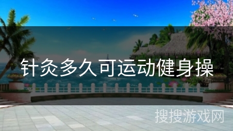 针灸多久可运动健身操