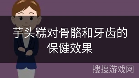 芋头糕对骨骼和牙齿的保健效果