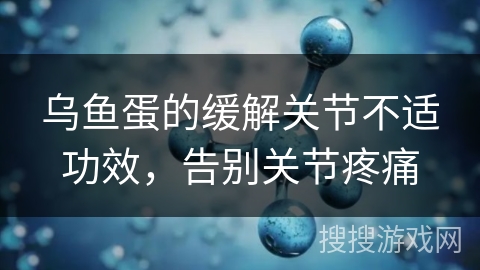 乌鱼蛋的缓解关节不适功效,告别关节疼痛 乌鱼蛋的缓解关节不适功效,告别关节疼痛