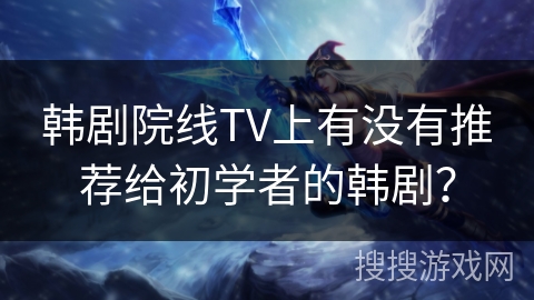 韩剧院线TV上有没有推荐给初学者的韩剧? 韩剧院线TV上有没有推荐给初学者的韩剧?
