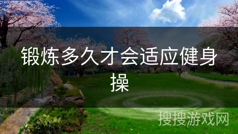 锻炼多久才会适应健身操