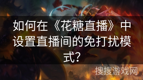 如何在《花糖直播》中设置直播间的免打扰模式？