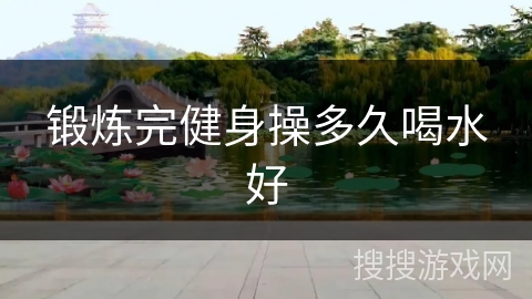 锻炼完健身操多久喝水好