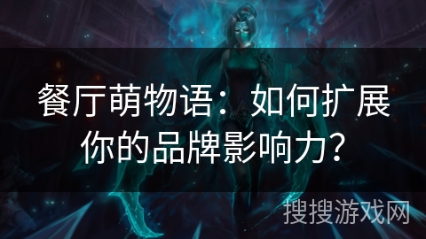 餐厅萌物语：如何扩展你的品牌影响力？