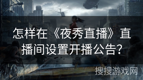 怎样在《夜秀直播》直播间设置开播公告? 怎样在《夜秀直播》直播间设置开播公告?