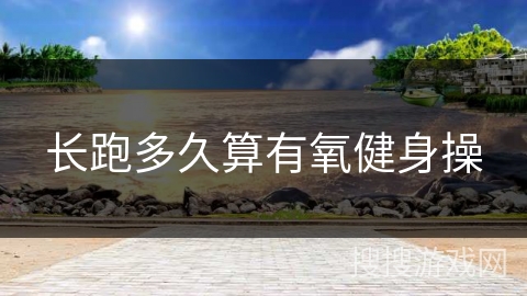 长跑多久算有氧健身操