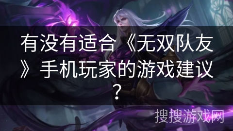 有没有适合《无双队友》手机玩家的游戏建议？