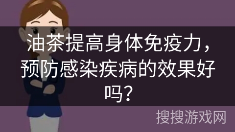 油茶提高身体免疫力，预防感染疾病的效果好吗？