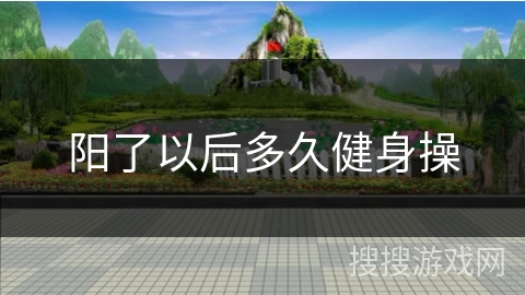 阳了以后多久健身操