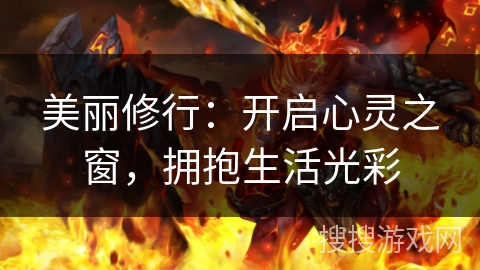 美丽修行:开启心灵之窗,拥抱生活光彩 美丽修行:开启心灵之窗,拥抱生活光彩