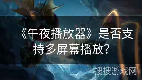 《午夜播放器》是否支持多屏幕播放？