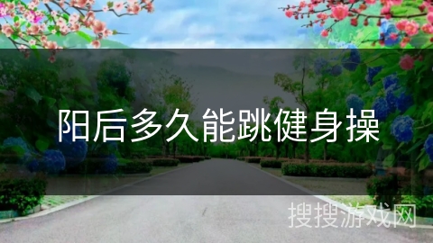 阳后多久能跳健身操