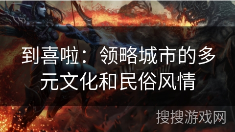 到喜啦：领略城市的多元文化和民俗风情