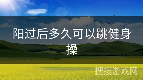 阳过后多久可以跳健身操