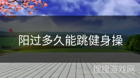 阳过多久能跳健身操