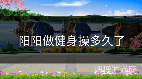 阳阳做健身操多久了