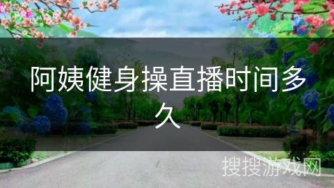 阿姨健身操直播时间多久