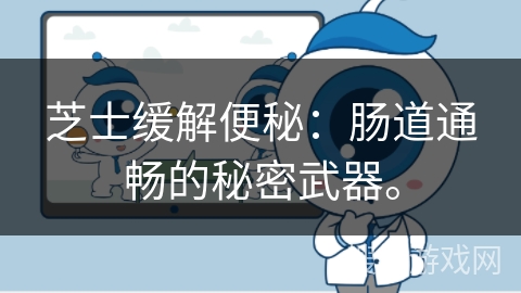 芝士缓解便秘：肠道通畅的秘密武器。