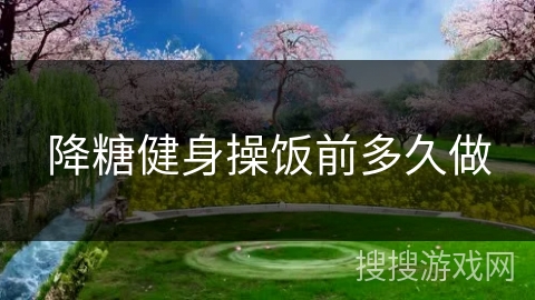 降糖健身操饭前多久做