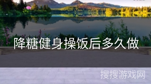 降糖健身操饭后多久做