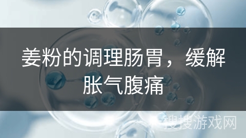 姜粉的调理肠胃，缓解胀气腹痛