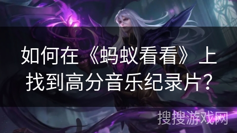 如何在《蚂蚁看看》上找到高分音乐纪录片? 如何在《蚂蚁看看》上找到高分音乐纪录片?
