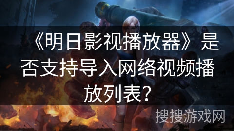《明日影视播放器》是否支持导入网络视频播放列表? 《明日影视播放器》是否支持导入网络视频播放列表?