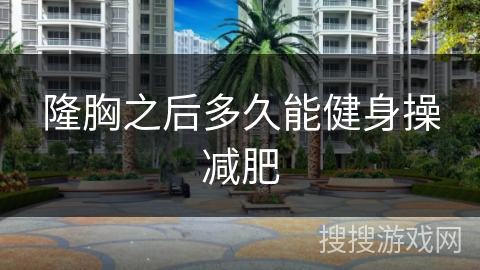 隆胸之后多久能健身操减肥